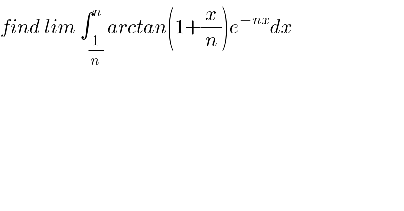 find lim ∫_(1/n) ^n arctan(1+(x/n))e^(−nx) dx  