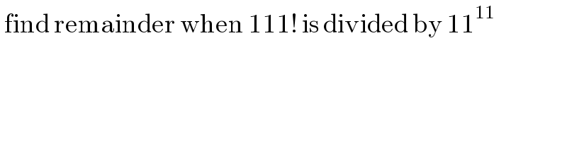  find remainder when 111! is divided by 11^(11)    