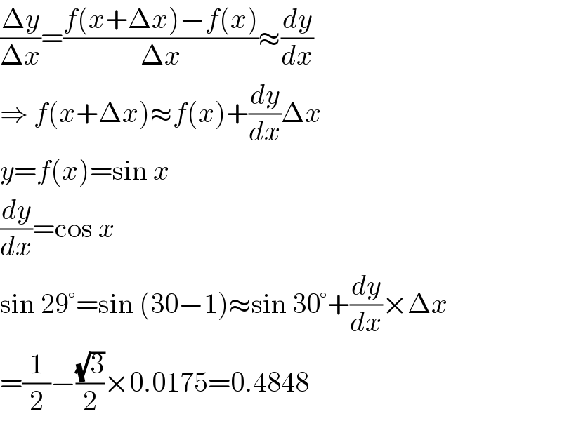 ((Δy)/(Δx))=((f(x+Δx)−f(x))/(Δx))≈(dy/dx)  ⇒ f(x+Δx)≈f(x)+(dy/dx)Δx  y=f(x)=sin x  (dy/dx)=cos x  sin 29°=sin (30−1)≈sin 30°+(dy/dx)×Δx  =(1/2)−((√3)/2)×0.0175=0.4848  