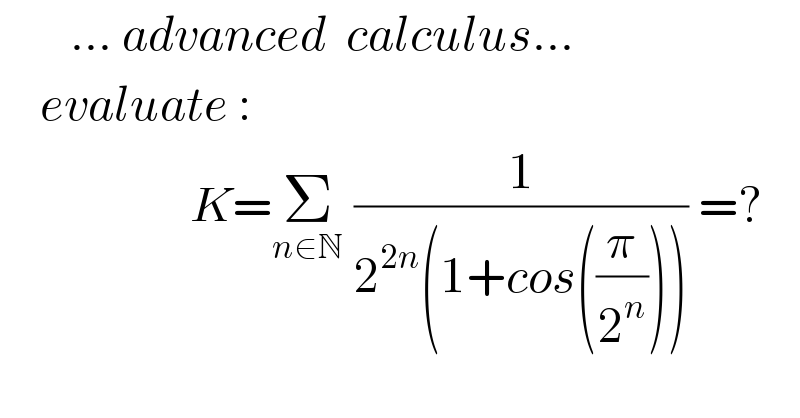        ... advanced  calculus...      evaluate :                     K=Σ_(n∈N)  (1/(2^(2n) (1+cos((π/2^n ))))) =?  