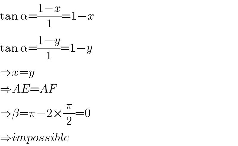 tan α=((1−x)/1)=1−x  tan α=((1−y)/1)=1−y  ⇒x=y  ⇒AE=AF  ⇒β=π−2×(π/2)=0  ⇒impossible  
