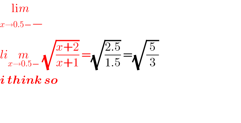 lim_(x→0.5− (/))   lim_(x→0.5−)  (√((x+2)/(x+1))) =(√((2.5)/(1.5))) =(√(5/3))   i think so      