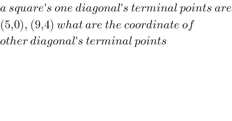 a square′s one diagonal′s terminal points are  (5,0), (9,4) what are the coordinate of  other diagonal′s terminal points  