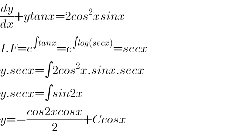(dy/dx)+ytanx=2cos^2 xsinx  I.F=e^(∫tanx) =e^(∫log(secx)) =secx  y.secx=∫2cos^2 x.sinx.secx  y.secx=∫sin2x  y=−((cos2xcosx)/2)+Ccosx  