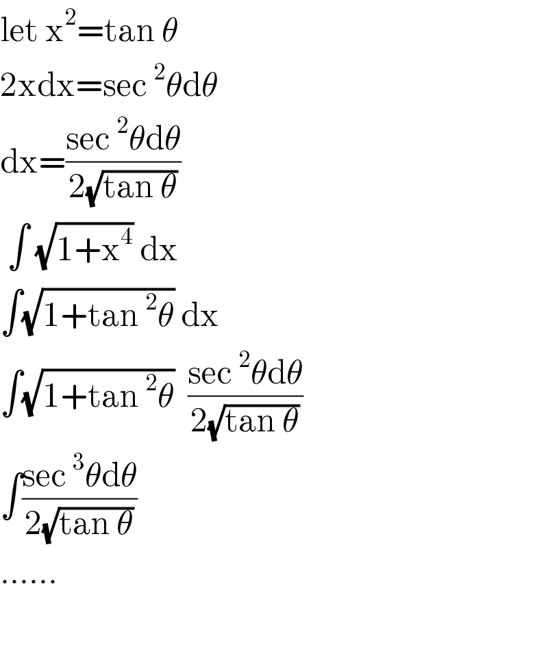 let x^2 =tan θ  2xdx=sec^2 θdθ  dx=((sec^2 θdθ)/(2(√(tan θ))))   ∫ (√(1+x^4 )) dx   ∫(√(1+tan^2 θ)) dx  ∫(√(1+tan^2 θ))  ((sec^2 θdθ)/(2(√(tan θ))))  ∫((sec^3 θdθ)/(2(√(tan θ))))  ......    