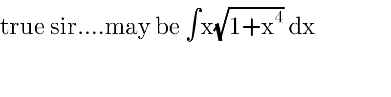 true sir....may be ∫x(√(1+x^4 )) dx  