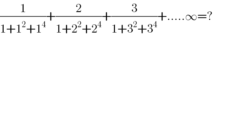 (1/(1+1^2 +1^4 ))+(2/(1+2^2 +2^4 ))+(3/(1+3^2 +3^4 ))+.....∞=?  