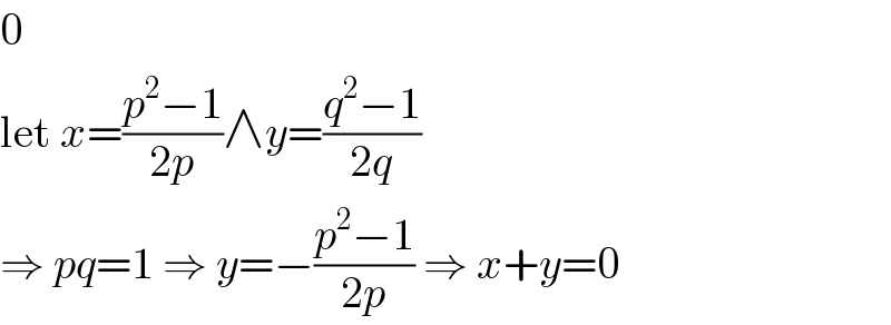 0  let x=((p^2 −1)/(2p))∧y=((q^2 −1)/(2q))  ⇒ pq=1 ⇒ y=−((p^2 −1)/(2p)) ⇒ x+y=0  