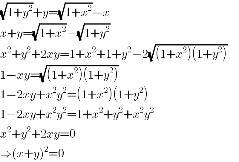 (√(1+y^2 ))+y=(√(1+x^2 ))−x  x+y=(√(1+x^2 ))−(√(1+y^2 ))  x^2 +y^2 +2xy=1+x^2 +1+y^2 −2(√((1+x^2 )(1+y^2 )))  1−xy=(√((1+x^2 )(1+y^2 )))  1−2xy+x^2 y^2 =(1+x^2 )(1+y^2 )  1−2xy+x^2 y^2 =1+x^2 +y^2 +x^2 y^2   x^2 +y^2 +2xy=0  ⇒(x+y)^2 =0  