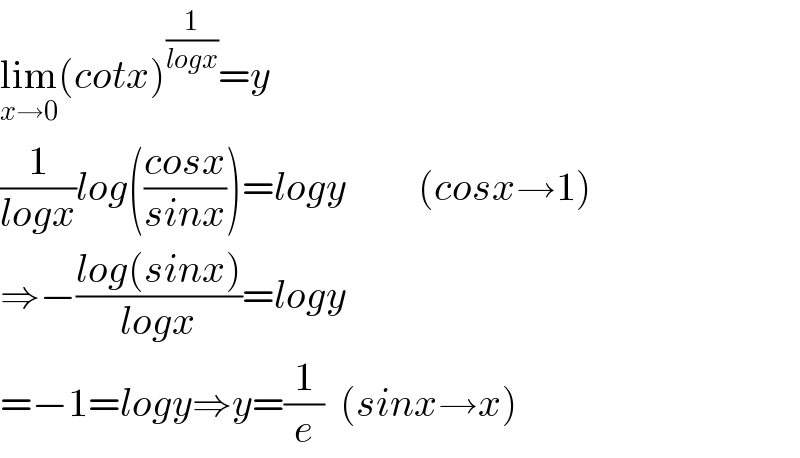lim_(x→0) (cotx)^(1/(logx)) =y  (1/(logx))log(((cosx)/(sinx)))=logy         (cosx→1)  ⇒−((log(sinx))/(logx))=logy  =−1=logy⇒y=(1/e)  (sinx→x)  