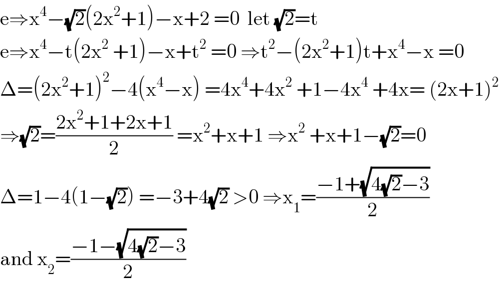 e⇒x^4 −(√2)(2x^2 +1)−x+2 =0  let (√2)=t  e⇒x^4 −t(2x^2  +1)−x+t^2  =0 ⇒t^2 −(2x^2 +1)t+x^4 −x =0  Δ=(2x^2 +1)^2 −4(x^4 −x) =4x^4 +4x^2  +1−4x^4  +4x= (2x+1)^2   ⇒(√2)=((2x^2 +1+2x+1)/2) =x^2 +x+1 ⇒x^2  +x+1−(√2)=0  Δ=1−4(1−(√2)) =−3+4(√2) >0 ⇒x_1 =((−1+(√(4(√2)−3)))/2)  and x_2 =((−1−(√(4(√2)−3)))/2)  