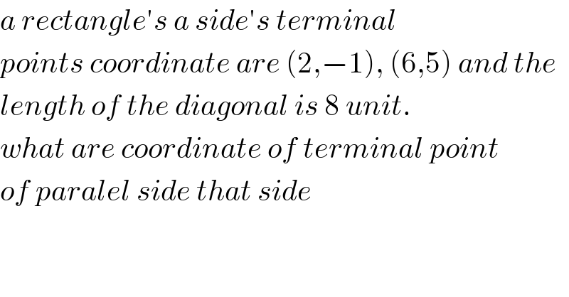 a rectangle′s a side′s terminal  points coordinate are (2,−1), (6,5) and the  length of the diagonal is 8 unit.  what are coordinate of terminal point  of paralel side that side  