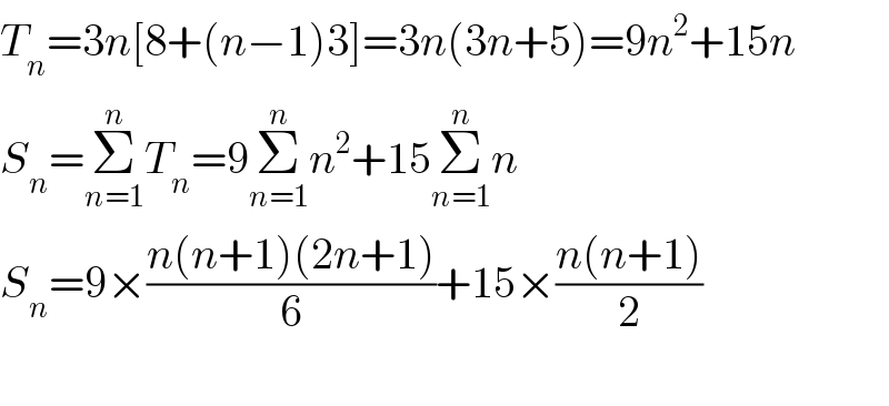 T_n =3n[8+(n−1)3]=3n(3n+5)=9n^2 +15n  S_n =Σ_(n=1) ^n T_n =9Σ_(n=1) ^n n^2 +15Σ_(n=1) ^n n  S_n =9×((n(n+1)(2n+1))/6)+15×((n(n+1))/2)    