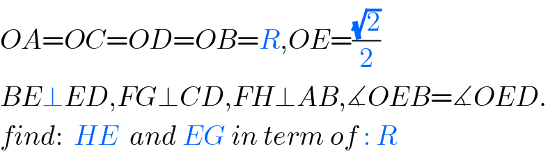 OA=OC=OD=OB=R,OE=((√2)/2)  BE⊥ED,FG⊥CD,FH⊥AB,∡OEB=∡OED.  find:  HE  and EG in term of : R  