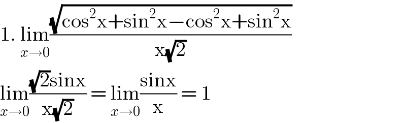 1. lim_(x→0) ((√(cos^2 x+sin^2 x−cos^2 x+sin^2 x))/(x(√2)))  lim_(x→0) (((√2)sinx)/(x(√2))) = lim_(x→0) ((sinx)/x) = 1  