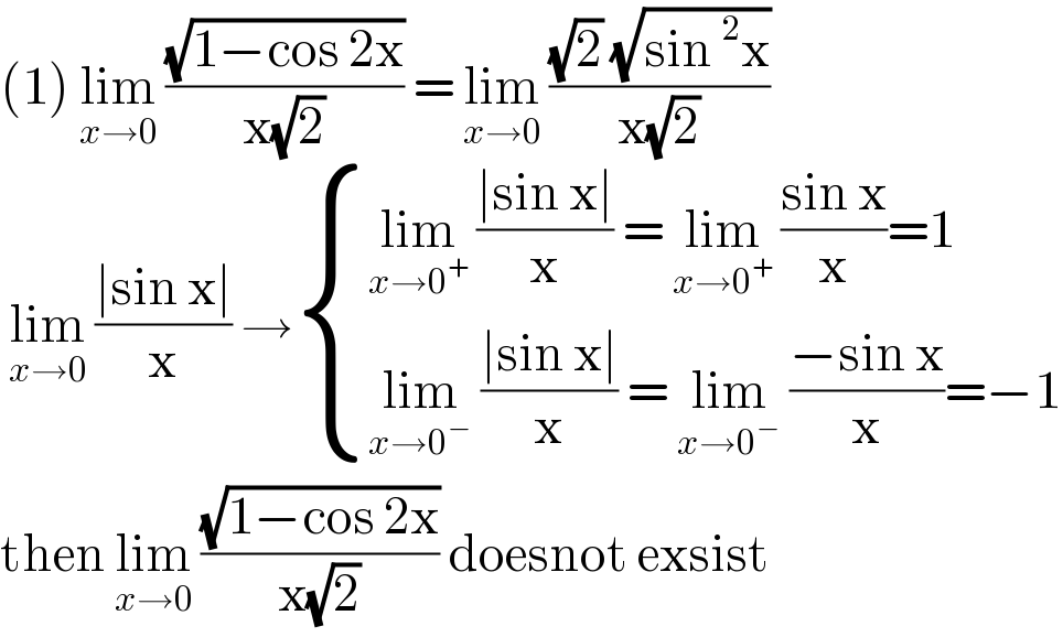 (1) lim_(x→0)  ((√(1−cos 2x))/(x(√2))) = lim_(x→0)  (((√2) (√(sin^2 x)))/(x(√2)))   lim_(x→0)  ((∣sin x∣)/x) → { ((lim_(x→0^+ )  ((∣sin x∣)/x) = lim_(x→0^+ )  ((sin x)/x)=1)),((lim_(x→0^− )  ((∣sin x∣)/x) = lim_(x→0^− )  ((−sin x)/x)=−1)) :}  then lim_(x→0)  ((√(1−cos 2x))/(x(√2))) doesnot exsist  