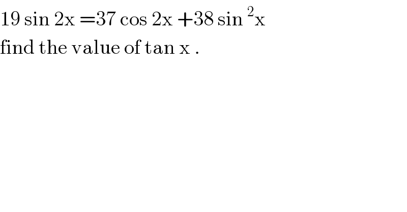 19 sin 2x =37 cos 2x +38 sin^2 x   find the value of tan x .  