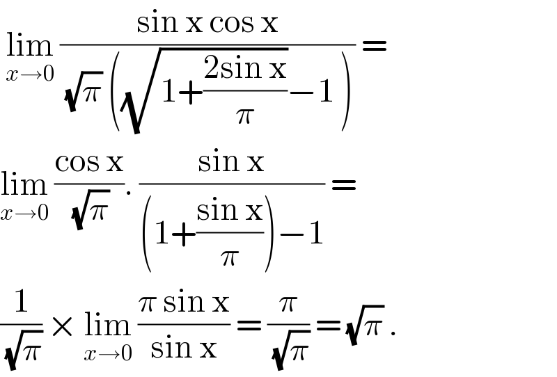  lim_(x→0)  ((sin x cos x)/( (√π) ((√(1+((2sin x)/π)))−1 ))) =  lim_(x→0)  ((cos x)/( (√π))). ((sin x)/((1+((sin x)/π))−1)) =   (1/( (√π))) × lim_(x→0)  ((π sin x)/(sin x)) = (π/( (√π))) = (√π) .   