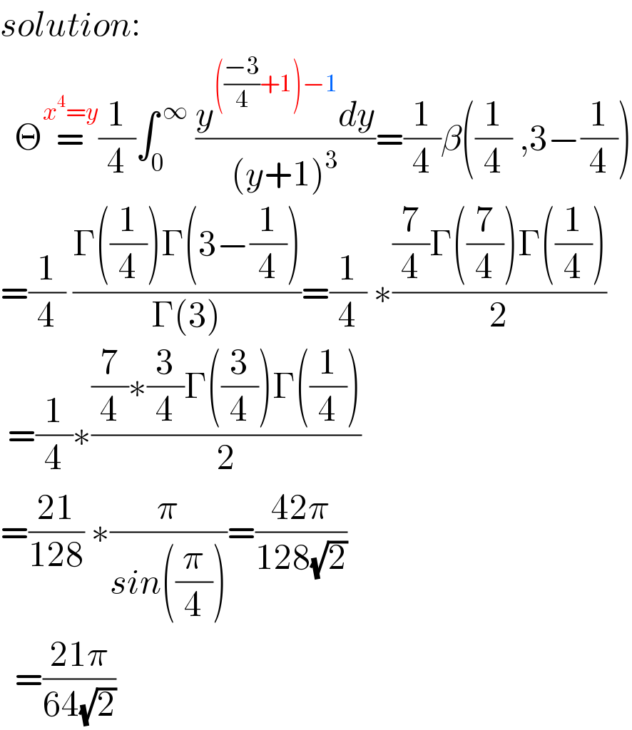 solution:    Θ=^(x^4 =y) (1/4)∫_0 ^( ∞)  ((y^((((−3)/4)+1)−1) dy)/((y+1)^3 ))=(1/4)β((1/4) ,3−(1/4))  =(1/4) ((Γ((1/4))Γ(3−(1/4)))/(Γ(3)))=(1/4) ∗(((7/4)Γ((7/4))Γ((1/4)))/2)   =(1/4)∗(((7/4)∗(3/4)Γ((3/4))Γ((1/4)))/2)  =((21)/(128)) ∗(π/(sin((π/4))))=((42π)/(128(√2)))    =((21π)/(64(√2)))  