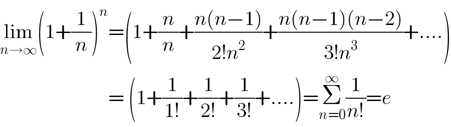lim_(n→∞) (1+(1/n))^n =(1+(n/n)+((n(n−1))/(2!n^2 ))+((n(n−1)(n−2))/(3!n^3 ))+....)                             = (1+(1/(1!))+(1/(2!))+(1/(3!))+....)=Σ_(n=0) ^∞ (1/(n!))=e  