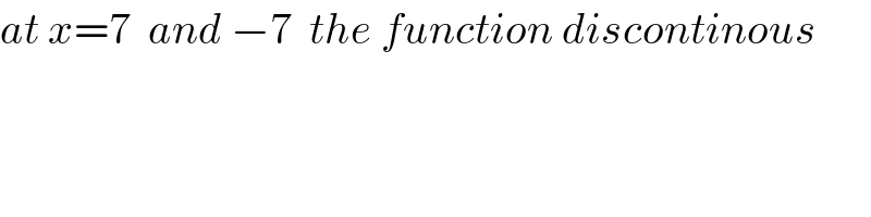 at x=7  and −7  the function discontinous  