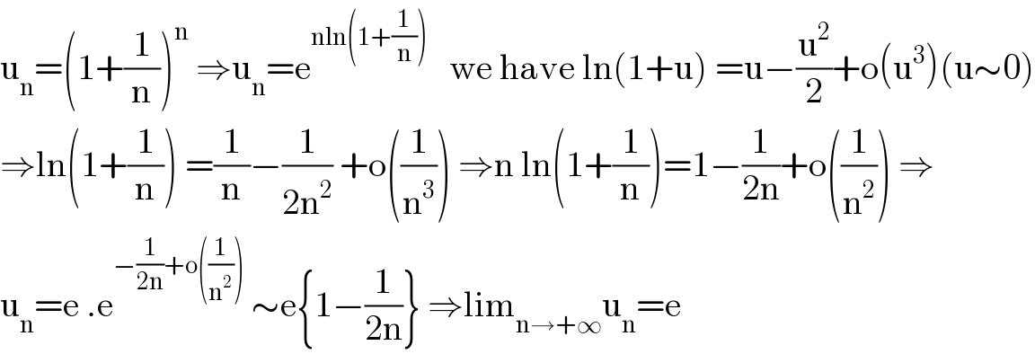 u_n =(1+(1/n))^n  ⇒u_n =e^(nln(1+(1/n)))    we have ln(1+u) =u−(u^2 /2)+o(u^3 )(u∼0)  ⇒ln(1+(1/n)) =(1/n)−(1/(2n^2 )) +o((1/n^3 )) ⇒n ln(1+(1/n))=1−(1/(2n))+o((1/n^2 )) ⇒  u_n =e .e^(−(1/(2n))+o((1/n^2 )))  ∼e{1−(1/(2n))} ⇒lim_(n→+∞) u_n =e  