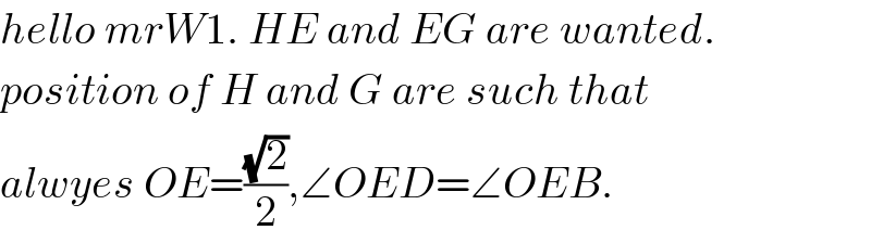 hello mrW1. HE and EG are wanted.  position of H and G are such that   alwyes OE=((√2)/2),∠OED=∠OEB.  