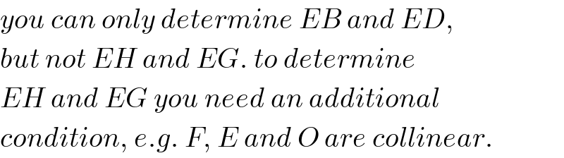 you can only determine EB and ED,  but not EH and EG. to determine   EH and EG you need an additional  condition, e.g. F, E and O are collinear.  