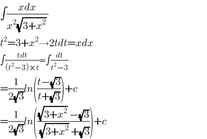 ∫((xdx)/(x^2 (√(3+x^2 )) ))  t^2 =3+x^2 →2tdt=xdx  ∫((tdt)/((t^2 −3)×t))=∫(dt/(t^2 −3))  =(1/(2(√3)))ln(((t−(√3))/(t+(√3))))+c  =(1/(2(√3)))ln((((√(3+x^2 )) −(√3))/( (√(3+x^2 )) +(√3))))+c  