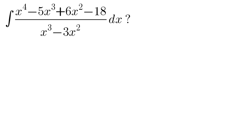   ∫ ((x^4 −5x^3 +6x^2 −18)/(x^3 −3x^2 )) dx ?  