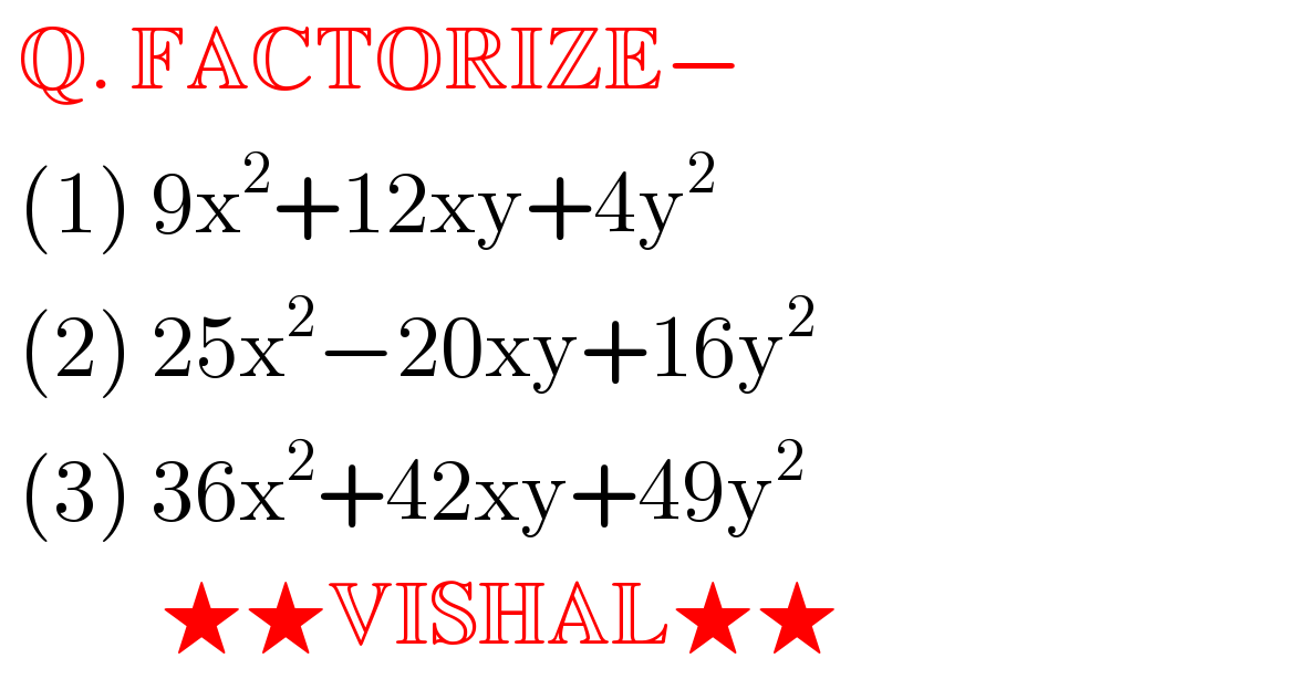  Q. FACTORIZE−   (1) 9x^2 +12xy+4y^2    (2) 25x^2 −20xy+16y^2    (3) 36x^2 +42xy+49y^2            ★★VISHAL★★  