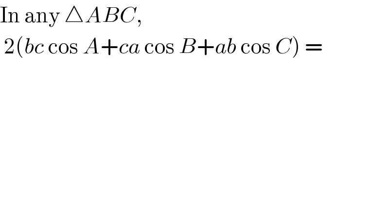 In any △ABC,   2(bc cos A+ca cos B+ab cos C) =  
