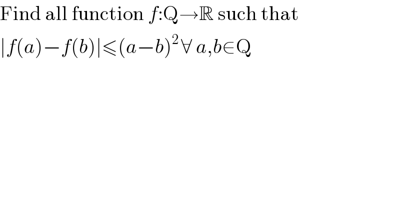 Find all function f:Q→R such that  ∣f(a)−f(b)∣≤(a−b)^(2 ) ∀ a,b∈Q  