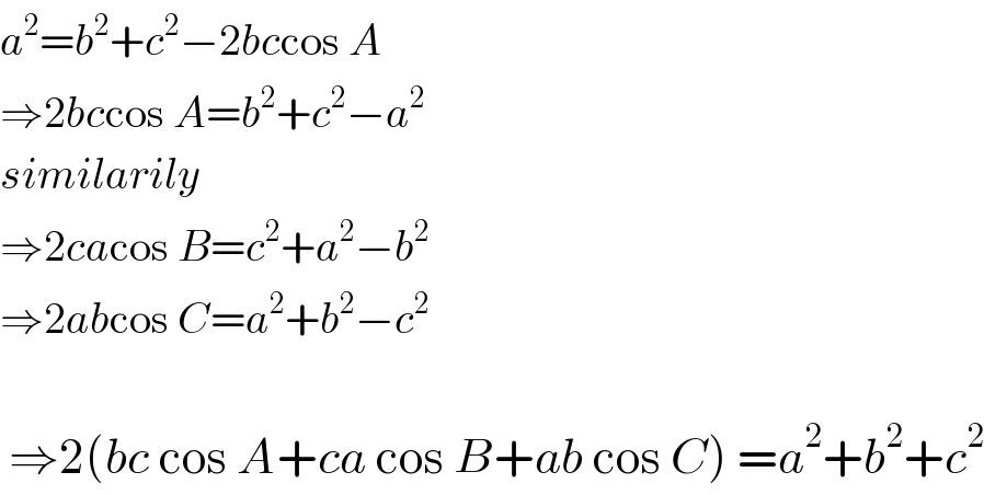 a^2 =b^2 +c^2 −2bccos A  ⇒2bccos A=b^2 +c^2 −a^2   similarily  ⇒2cacos B=c^2 +a^2 −b^2   ⇒2abcos C=a^2 +b^2 −c^2      ⇒2(bc cos A+ca cos B+ab cos C) =a^2 +b^2 +c^2   