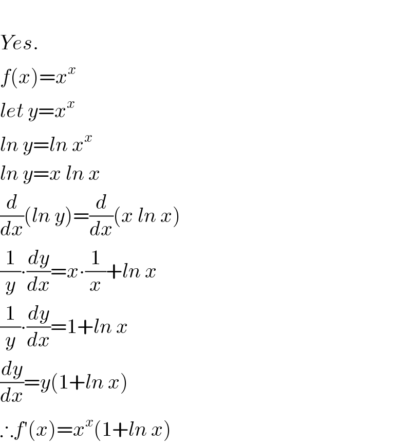   Yes.  f(x)=x^x   let y=x^x   ln y=ln x^x   ln y=x ln x  (d/dx)(ln y)=(d/dx)(x ln x)  (1/y)∙(dy/dx)=x∙(1/x)+ln x  (1/y)∙(dy/dx)=1+ln x  (dy/dx)=y(1+ln x)  ∴f′(x)=x^x (1+ln x)  