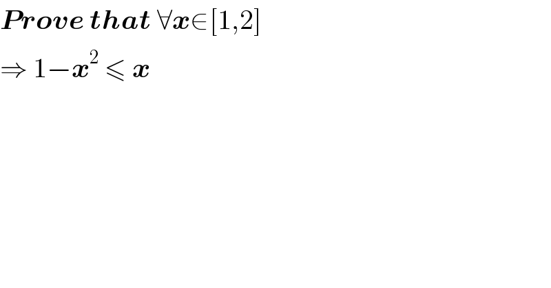 Prove that ∀x∈[1,2]  ⇒ 1−x^2  ≤ x  