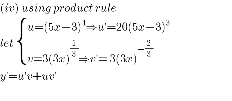 (iv) using product rule  let  { ((u=(5x−3)^4 ⇒u′=20(5x−3)^3 )),((v=3(3x)^(1/3) ⇒v′= 3(3x)^(−(2/3)) )) :}  y′=u′v+uv′    