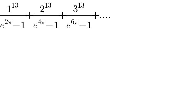 (1^(13) /(e^(2π) −1))+(2^(13) /(e^(4π) −1))+(3^(13) /(e^(6π) −1))+....  