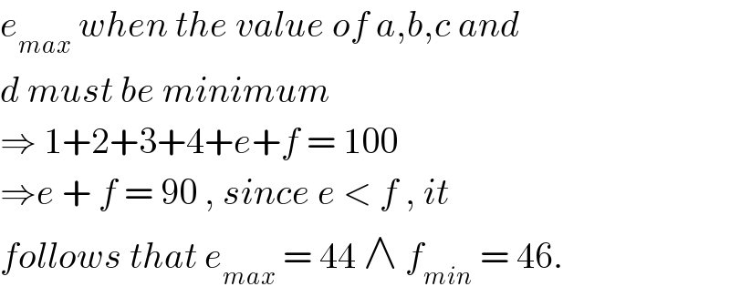 e_(max)  when the value of a,b,c and   d must be minimum  ⇒ 1+2+3+4+e+f = 100   ⇒e + f = 90 , since e < f , it  follows that e_(max)  = 44 ∧ f_(min)  = 46.  