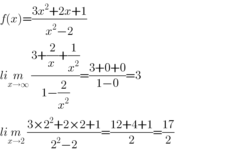 f(x)=((3x^2 +2x+1)/(x^2 −2))  lim_(x→∞)  ((3+(2/(x ))+(1/x^2 ))/(1−(2/x^2 )))=((3+0+0)/(1−0))=3  lim_(x→2)  ((3×2^2 +2×2+1)/(2^2 −2))=((12+4+1)/2)=((17)/2)  