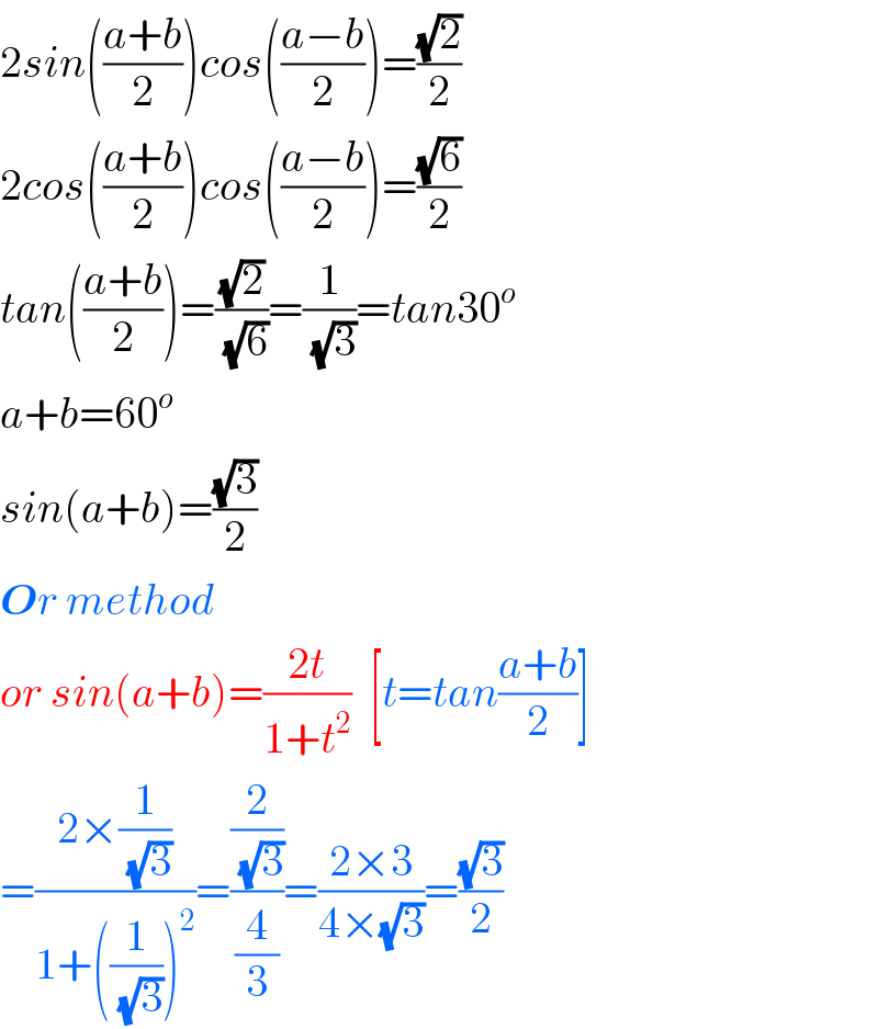 2sin(((a+b)/2))cos(((a−b)/2))=((√2)/2)  2cos(((a+b)/2))cos(((a−b)/2))=((√6)/2)  tan(((a+b)/2))=((√2)/( (√6)))=(1/( (√3)))=tan30^o   a+b=60^o   sin(a+b)=((√3)/2)  Or method  or sin(a+b)=((2t)/(1+t^2 ))  [t=tan((a+b)/2)]  =((2×(1/( (√3))))/(1+((1/( (√3))))^2 ))=((2/( (√3)))/(4/3))=((2×3)/(4×(√3)))=((√3)/2)  
