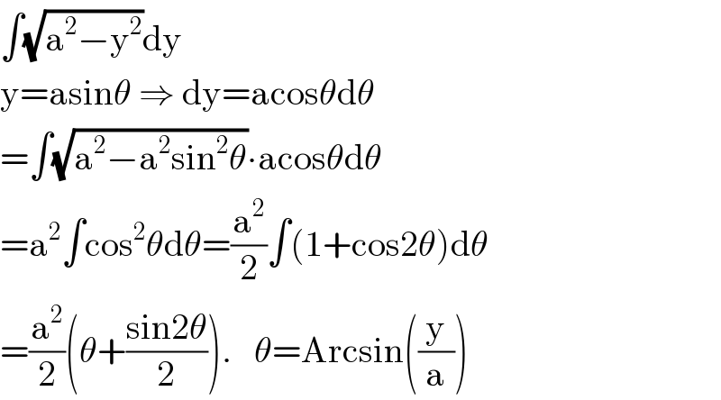 ∫(√(a^2 −y^2 ))dy  y=asinθ ⇒ dy=acosθdθ  =∫(√(a^2 −a^2 sin^2 θ))∙acosθdθ  =a^2 ∫cos^2 θdθ=(a^2 /2)∫(1+cos2θ)dθ  =(a^2 /2)(θ+((sin2θ)/2)).   θ=Arcsin((y/a))  