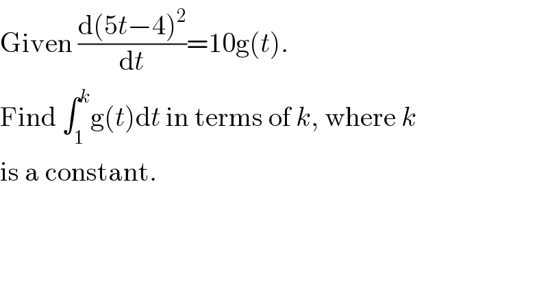 Given ((d(5t−4)^2 )/dt)=10g(t).  Find ∫_1 ^k g(t)dt in terms of k, where k   is a constant.  