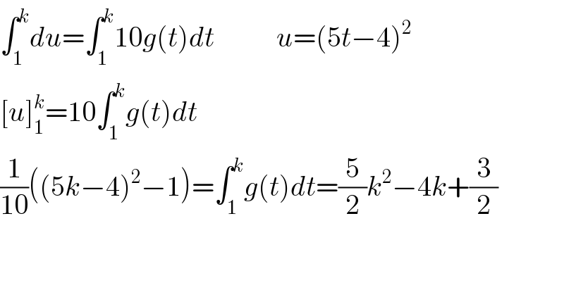∫_1 ^k du=∫_1 ^k 10g(t)dt           u=(5t−4)^2   [u]_1 ^k =10∫_1 ^k g(t)dt  (1/(10))((5k−4)^2 −1)=∫_1 ^k g(t)dt=(5/2)k^2 −4k+(3/2)      