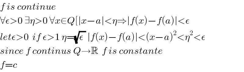 f is continue  ∀ε>0 ∃η>0 ∀x∈Q[∣x−a∣<η⇒∣f(x)−f(a)∣<ε  letε>0  if ε>1 η=(√(ε )) ∣f(x)−f(a)∣<(x−a)^2 <η^2 <ε  since f continus Q→R  f is constante  f=c  