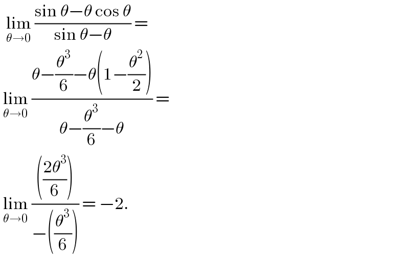   lim_(θ→0)  ((sin θ−θ cos θ)/(sin θ−θ)) =    lim_(θ→0)  ((θ−(θ^3 /6)−θ(1−(θ^2 /2)))/(θ−(θ^3 /6)−θ)) =   lim_(θ→0)  (((((2θ^3 )/6)))/(−((θ^3 /6)))) = −2.  