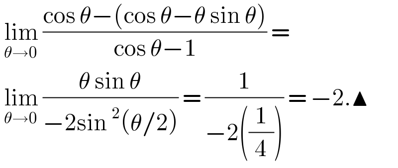  lim_(θ→0)  ((cos θ−(cos θ−θ sin θ))/(cos θ−1)) =   lim_(θ→0)  ((θ sin θ)/(−2sin^2 (θ/2))) = (1/(−2((1/4)))) = −2.▲  