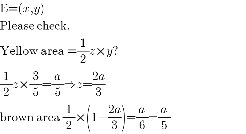 E=(x,y)  Please check.  Yellow area =(1/2)z×y?  (1/2)z×(3/5)=(a/5)⇒z=((2a)/3)  brown area (1/2)×(1−((2a)/3))=(a/6)≠(a/5)  