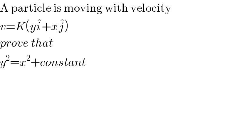 A particle is moving with velocity  v=K(yi^� +xj^� )  prove that  y^2 =x^2 +constant  