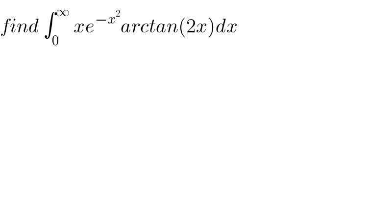 find ∫_0 ^∞  xe^(−x^2 ) arctan(2x)dx  